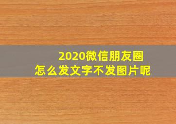 2020微信朋友圈怎么发文字不发图片呢