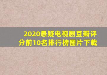 2020悬疑电视剧豆瓣评分前10名排行榜图片下载