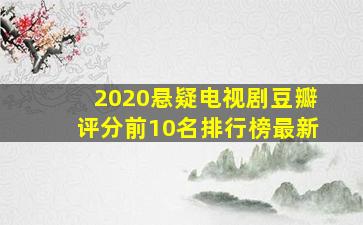 2020悬疑电视剧豆瓣评分前10名排行榜最新