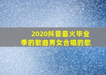 2020抖音最火毕业季的歌曲男女合唱的歌