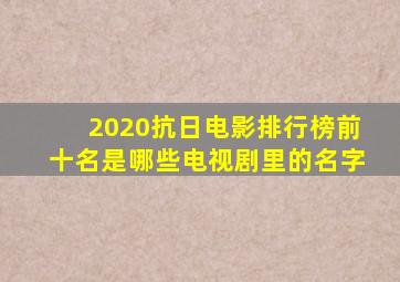 2020抗日电影排行榜前十名是哪些电视剧里的名字