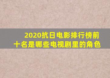 2020抗日电影排行榜前十名是哪些电视剧里的角色