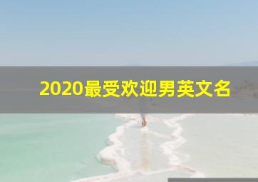 2020最受欢迎男英文名