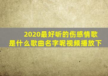 2020最好听的伤感情歌是什么歌曲名字呢视频播放下