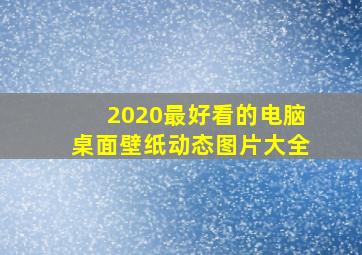 2020最好看的电脑桌面壁纸动态图片大全