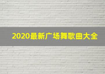 2020最新广场舞歌曲大全