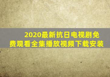 2020最新抗日电视剧免费观看全集播放视频下载安装