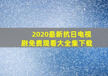 2020最新抗日电视剧免费观看大全集下载