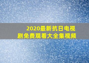 2020最新抗日电视剧免费观看大全集视频