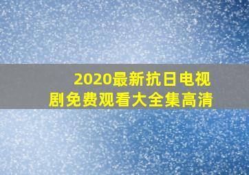 2020最新抗日电视剧免费观看大全集高清