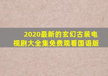 2020最新的玄幻古装电视剧大全集免费观看国语版