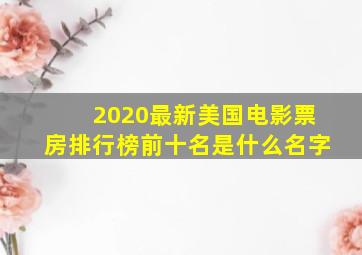 2020最新美国电影票房排行榜前十名是什么名字