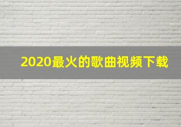 2020最火的歌曲视频下载