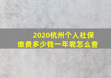 2020杭州个人社保缴费多少钱一年呢怎么查