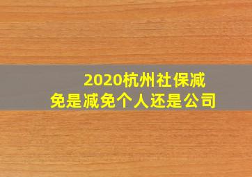 2020杭州社保减免是减免个人还是公司