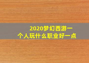 2020梦幻西游一个人玩什么职业好一点