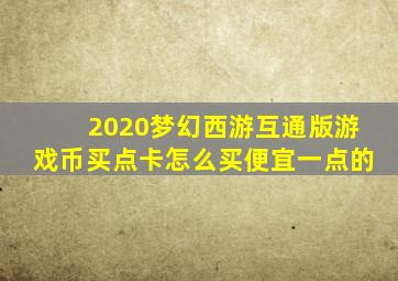 2020梦幻西游互通版游戏币买点卡怎么买便宜一点的