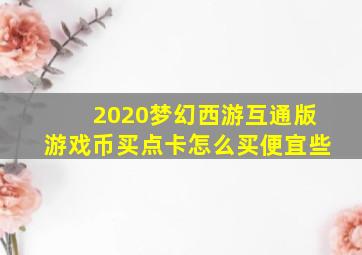 2020梦幻西游互通版游戏币买点卡怎么买便宜些