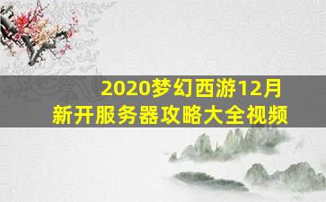 2020梦幻西游12月新开服务器攻略大全视频