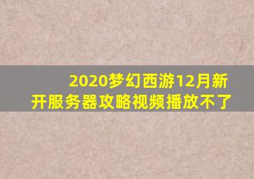 2020梦幻西游12月新开服务器攻略视频播放不了