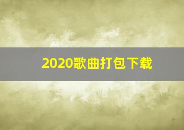 2020歌曲打包下载