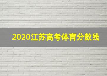 2020江苏高考体育分数线