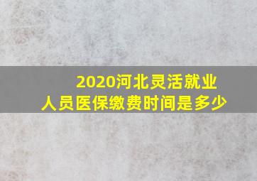 2020河北灵活就业人员医保缴费时间是多少