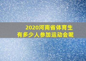 2020河南省体育生有多少人参加运动会呢