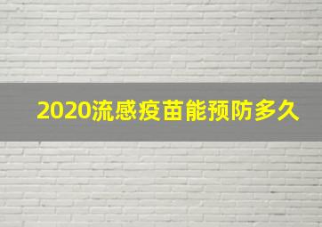 2020流感疫苗能预防多久