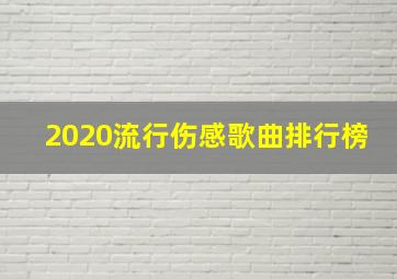 2020流行伤感歌曲排行榜