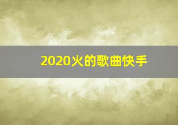 2020火的歌曲快手