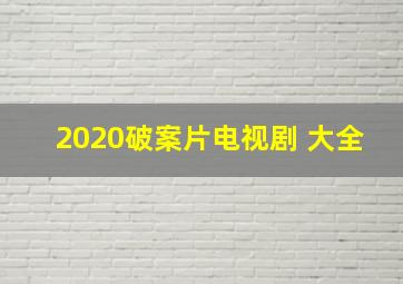 2020破案片电视剧 大全