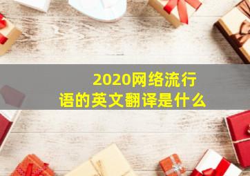 2020网络流行语的英文翻译是什么