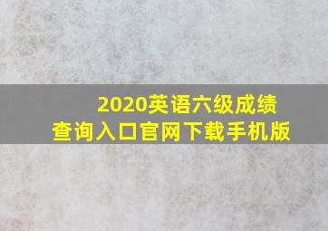 2020英语六级成绩查询入口官网下载手机版