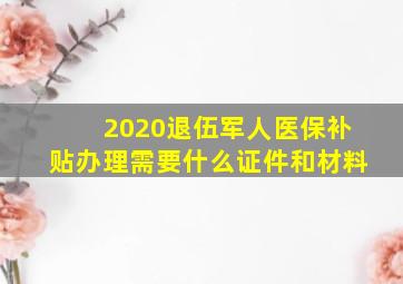 2020退伍军人医保补贴办理需要什么证件和材料