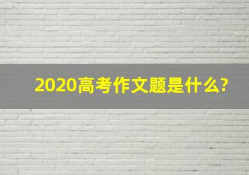 2020高考作文题是什么?