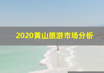 2020黄山旅游市场分析