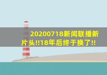 20200718新闻联播新片头!!18年后终于换了!!