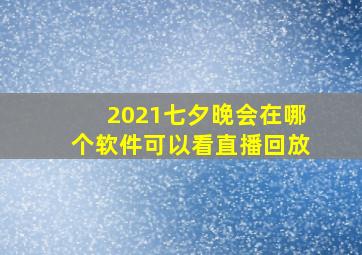 2021七夕晚会在哪个软件可以看直播回放