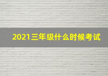 2021三年级什么时候考试