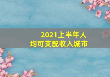 2021上半年人均可支配收入城市