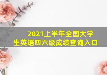 2021上半年全国大学生英语四六级成绩查询入口