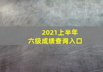 2021上半年六级成绩查询入口