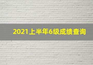 2021上半年6级成绩查询