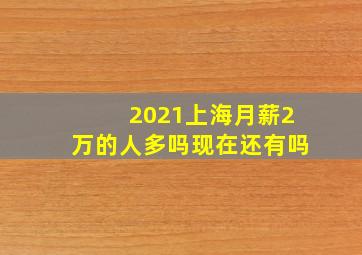 2021上海月薪2万的人多吗现在还有吗