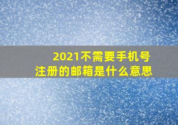 2021不需要手机号注册的邮箱是什么意思