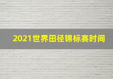 2021世界田径锦标赛时间