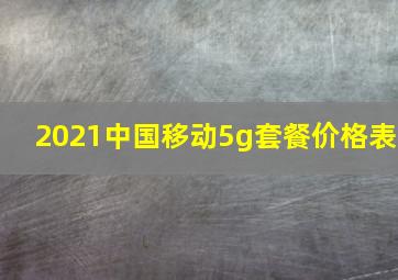 2021中国移动5g套餐价格表