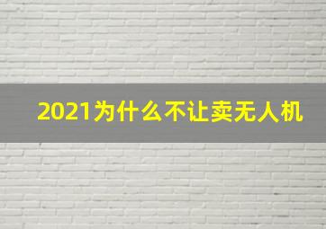 2021为什么不让卖无人机