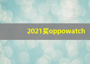 2021买oppowatch